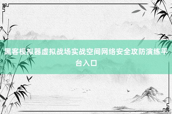 黑客模拟器虚拟战场实战空间网络安全攻防演练平台入口