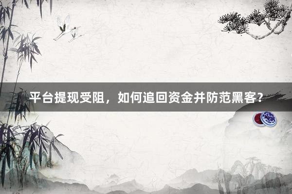 平台提现受阻，如何追回资金并防范黑客？