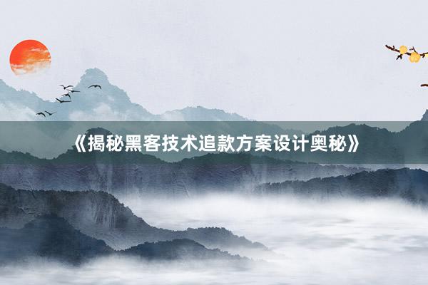 《揭秘黑客技术追款方案设计奥秘》