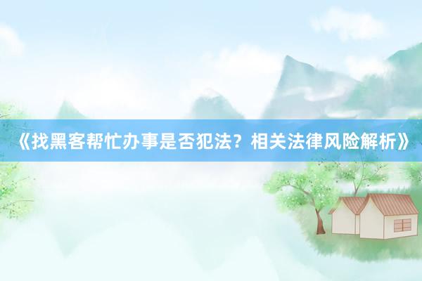 《找黑客帮忙办事是否犯法？相关法律风险解析》